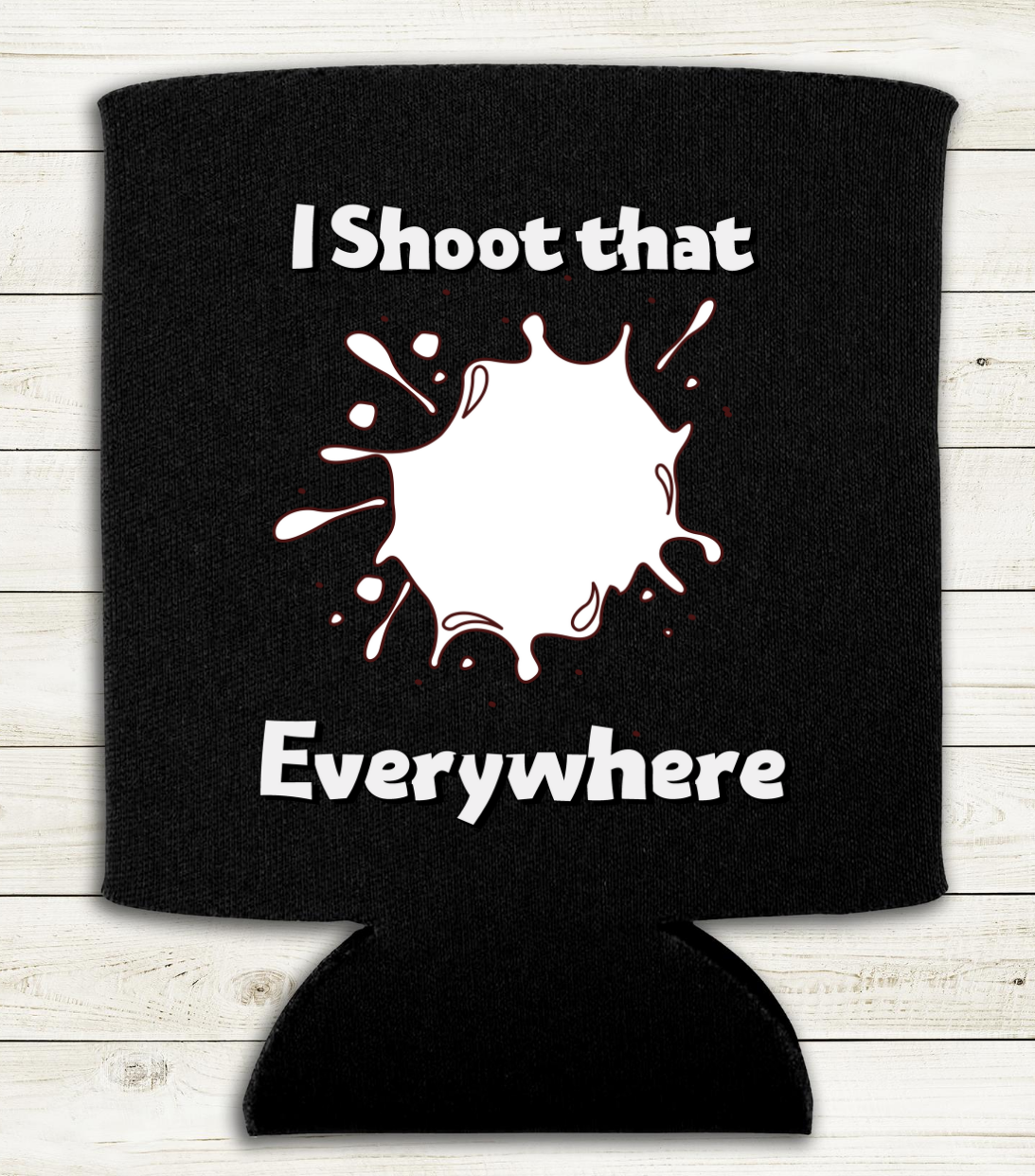 I Shoot that Everywhere - Can Cooler Koozie - Mister Snarky's