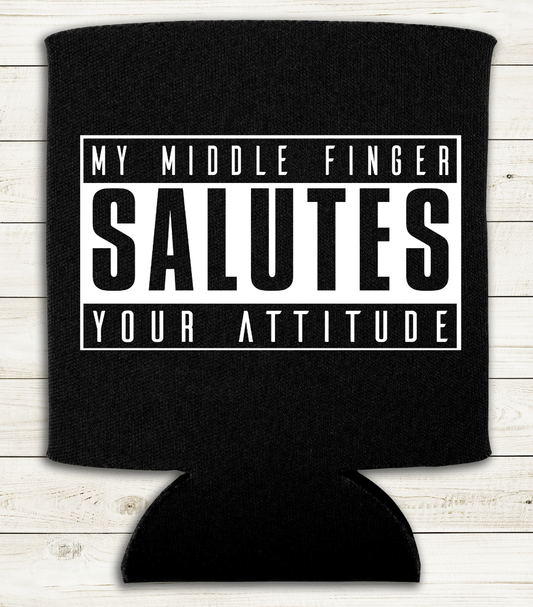 My Middle Finger Salutes Your Attitude  - Can Cooler Koozie - Mister Snarky's