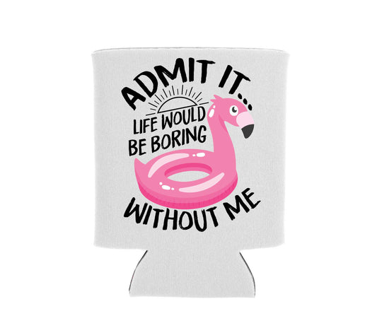 Admit It... Life would be boring without me - Can Cooler Koozie - Mister Snarky's
