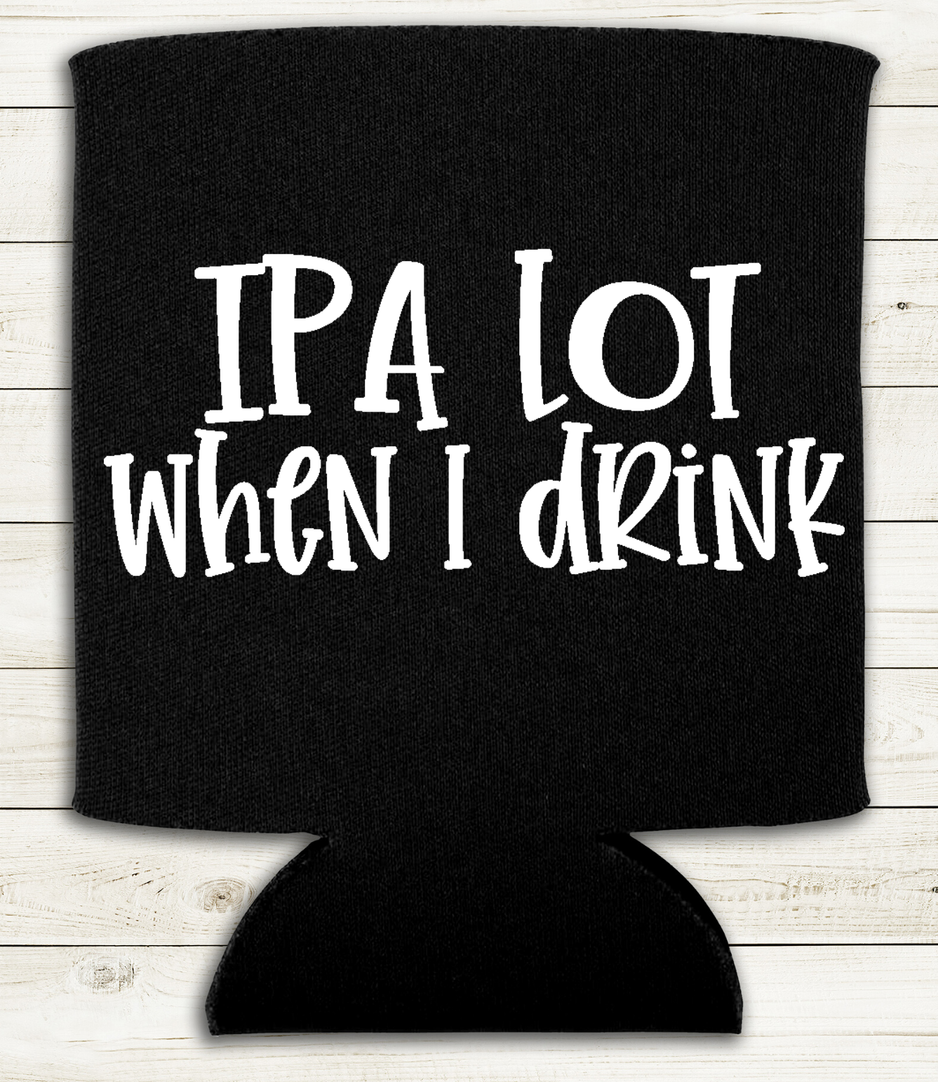 IPA Lot When I Drink - Can Cooler Koozie - Mister Snarky's