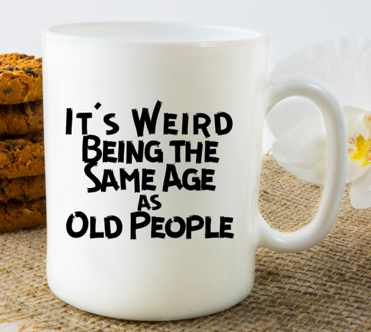 It's Weird Being the Same Age as Old People - 11oz. Mug - Mister Snarky's