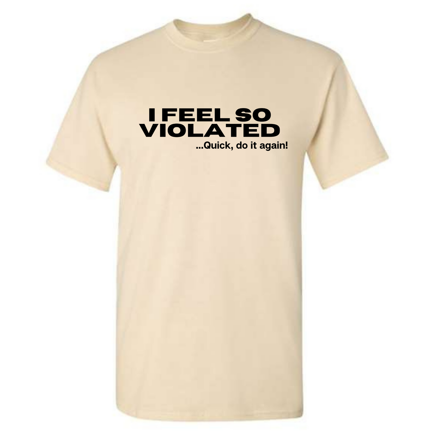 I Feel So Violated... Quick Do It Again - Graphic Funny Sarcastic Humor T-Shirt - Mister Snarky's