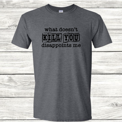 What Doesn't Kill You Disappoints Me - Sarcastic Graphic T-Shirt - Mister Snarky's