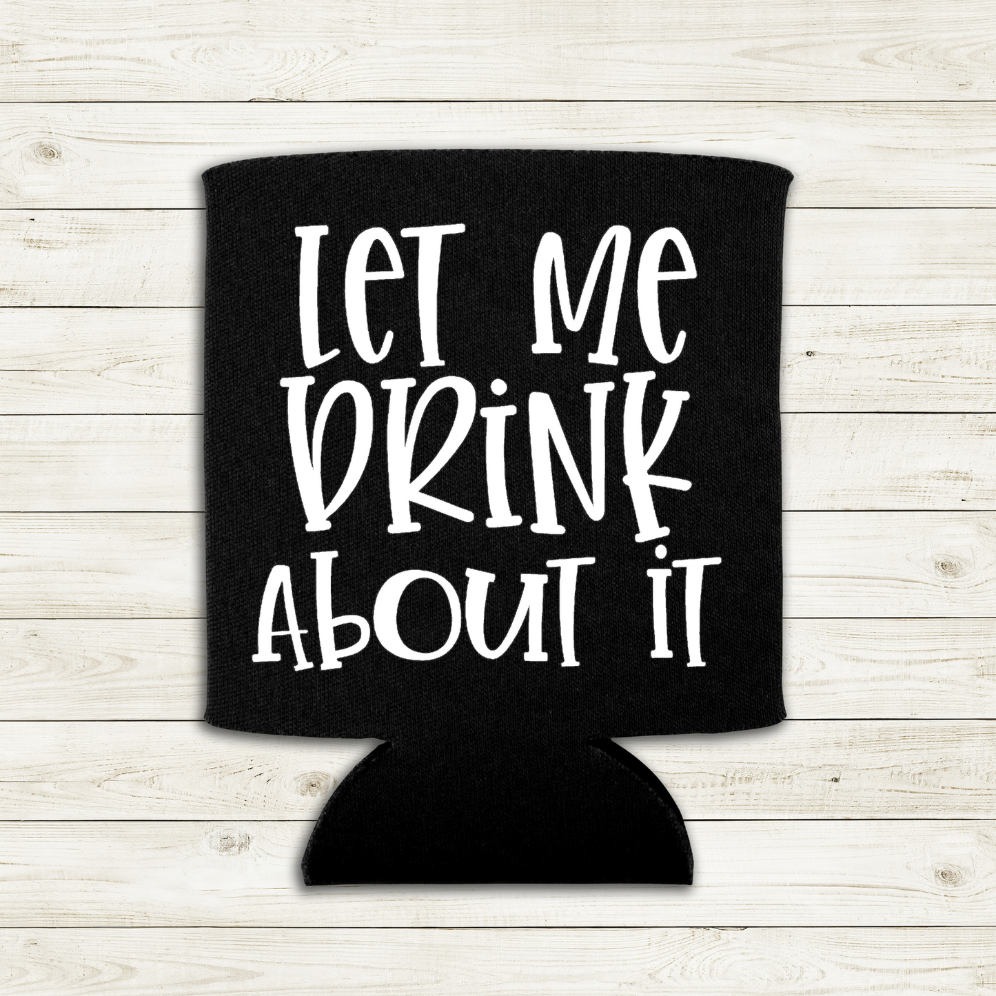 Let Me Drink About It - Can Cooler Koozie - Mister Snarky's