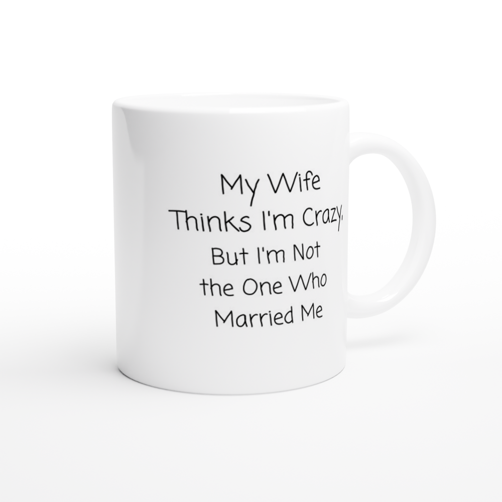 My Wife Thinks I'm Crazy - White 11oz Ceramic Mug - Mister Snarky's