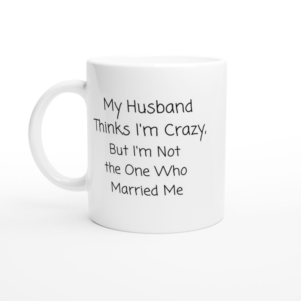 My Husband Thinks I'm Crazy - White 11oz Ceramic Mug - Mister Snarky's