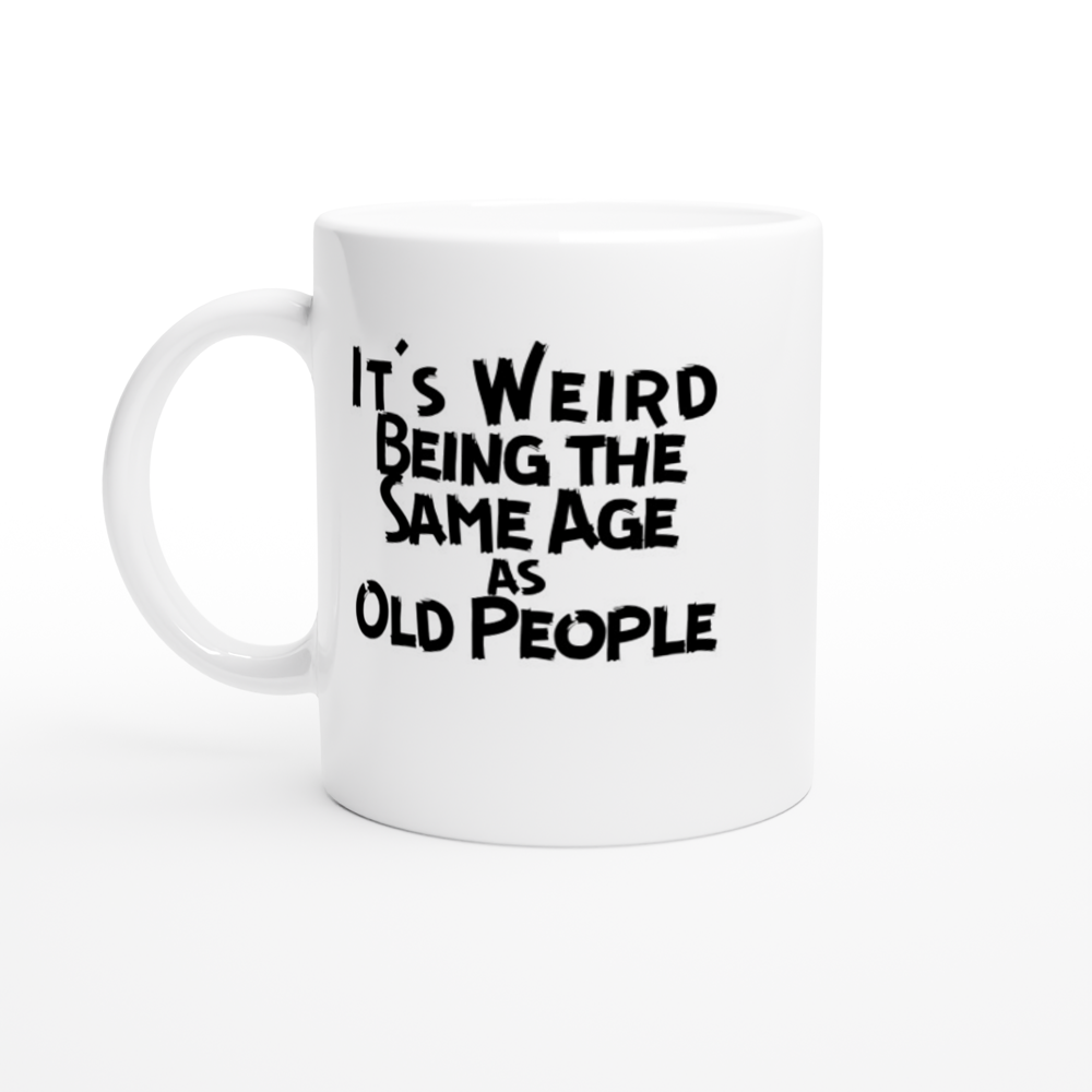 It's Weird Being the Same Age as Old People - White 11oz Ceramic Mug - Mister Snarky's