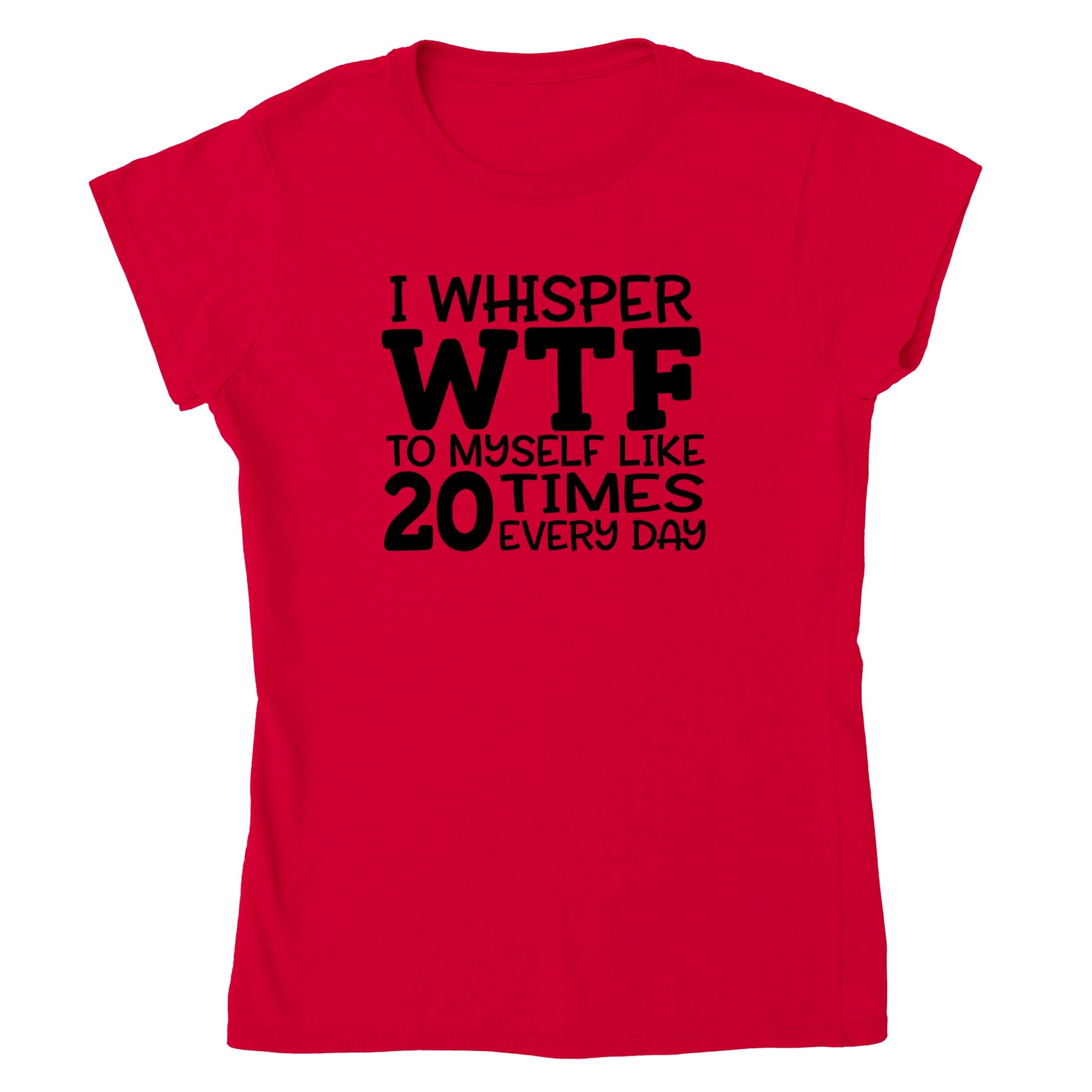 I Whisper WTF to Myself Like 20 Times Every Day - Womens Crewneck T-shirt - Mister Snarky's