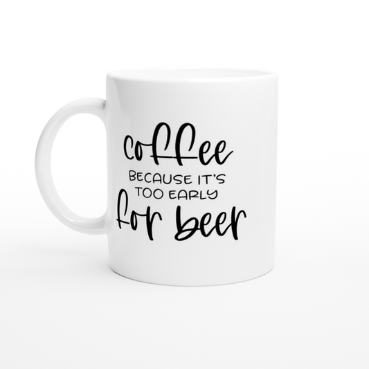 Coffee Because It's Too Early for Beer - White 11oz Ceramic Mug - Mister Snarky's