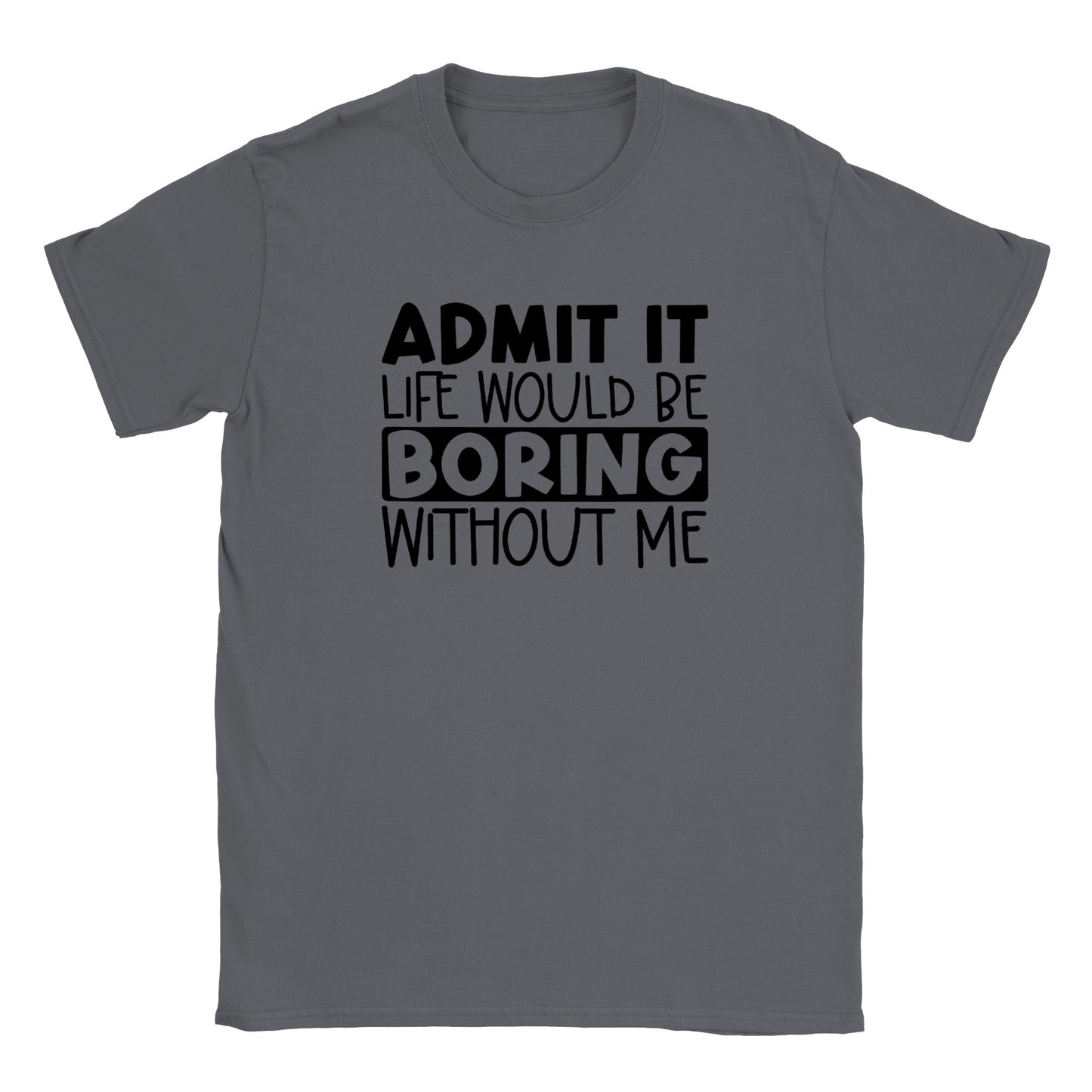 Admit It Life Would Be Boring Without Me - Classic Unisex Crewneck T-shirt - Mister Snarky's