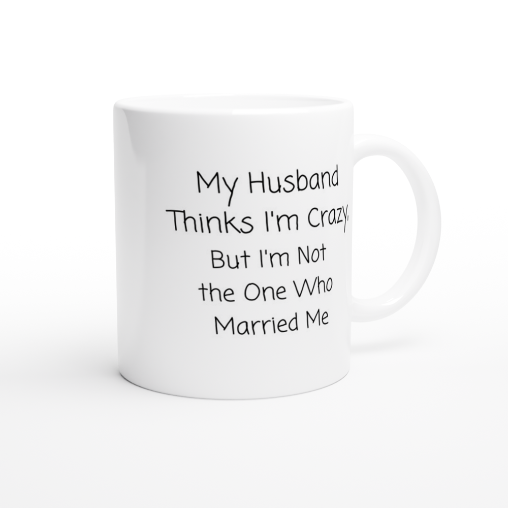 My Husband Thinks I'm Crazy - White 11oz Ceramic Mug - Mister Snarky's