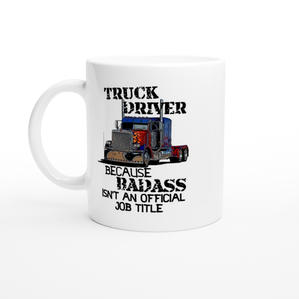 Truck Driver Because Badass isn't an Official Job Title - White 11oz Ceramic Mug - Mister Snarky's