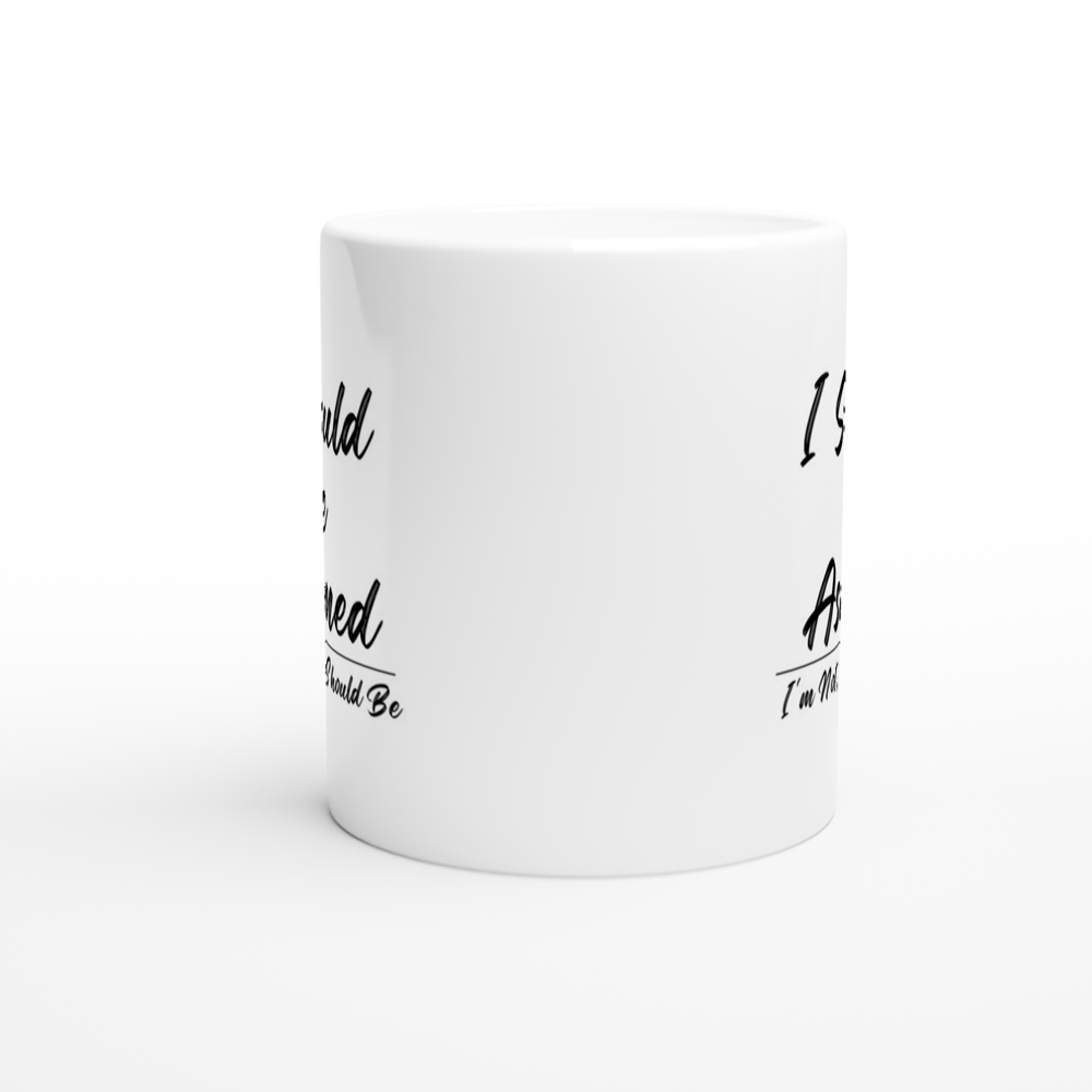 I Should Be Ashamed - White 11oz Ceramic Mug - Mister Snarky's