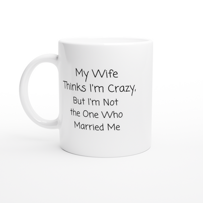 My Wife Thinks I'm Crazy - White 11oz Ceramic Mug - Mister Snarky's