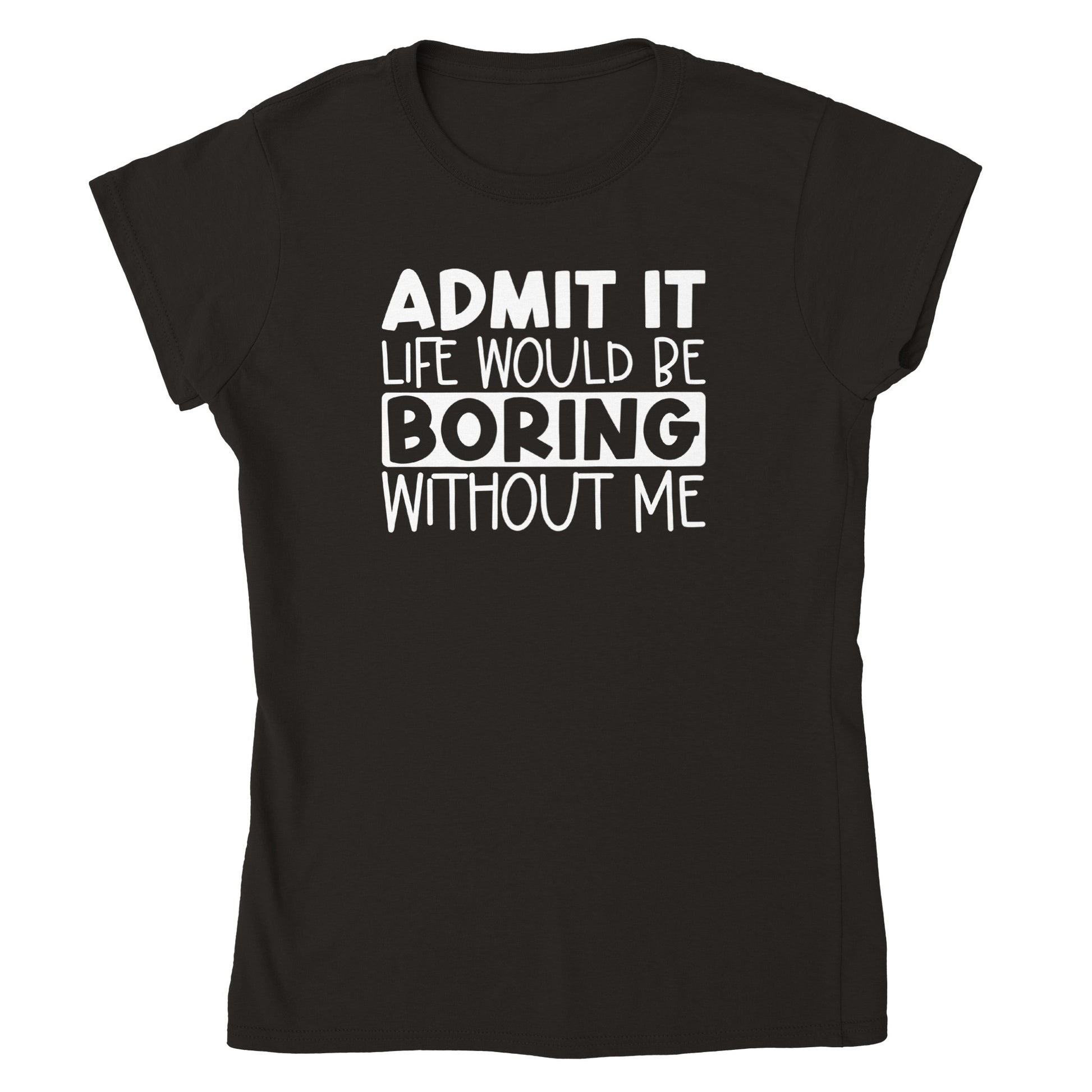 Admit It, Life Would Be Boring Without Me Womens T-shirt - Mister Snarky's