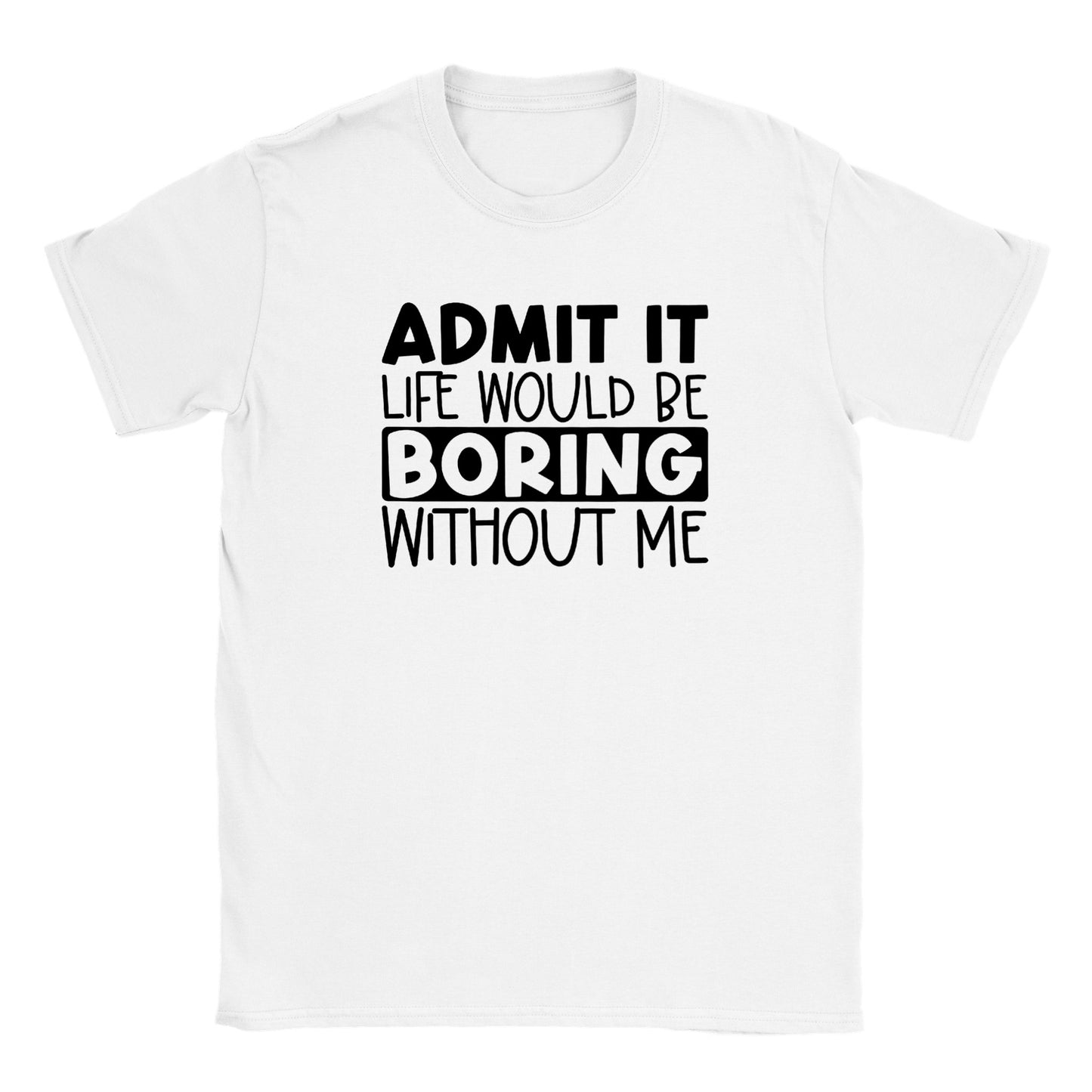 Admit It Life Would Be Boring Without Me - Classic Unisex Crewneck T-shirt - Mister Snarky's
