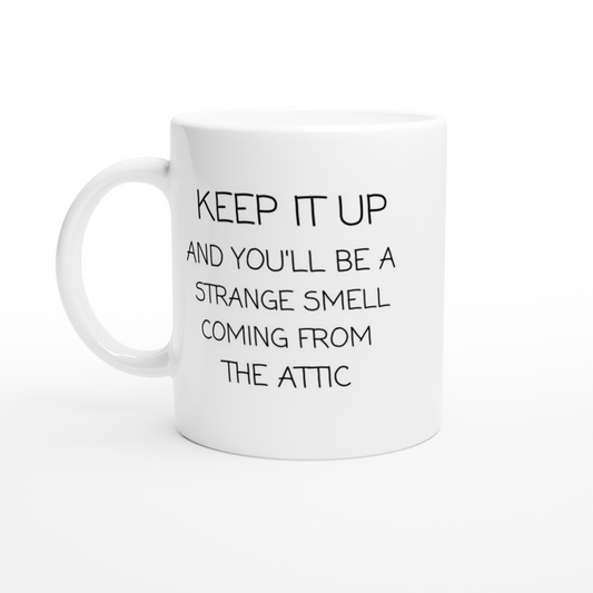 Keep it Up and You'll Be a Strange Smell Coming from the Attic - White 11oz Ceramic Mug - Mister Snarky's