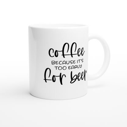 Coffee Because It's Too Early for Beer - White 11oz Ceramic Mug - Mister Snarky's